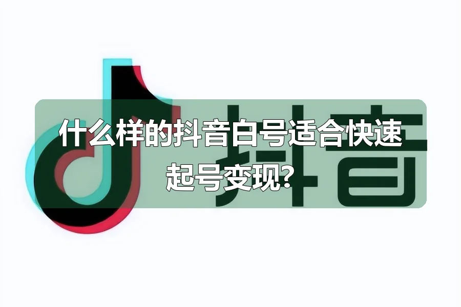 什么样的抖音白号适合快速起号变现?