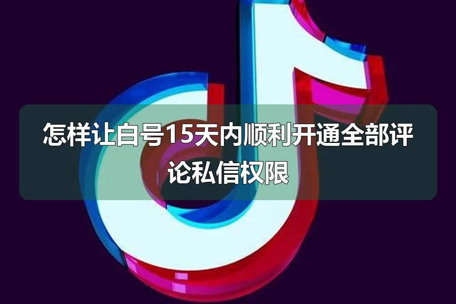 怎样让白号15天内顺利开通全部评论私信权限