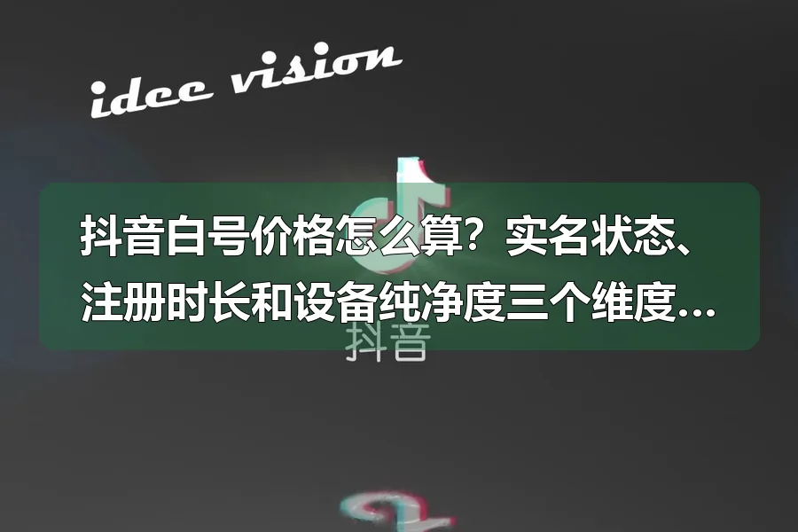 抖音白号价格怎么算？实名状态、注册时长和设备纯净度三个维度决定报价高低